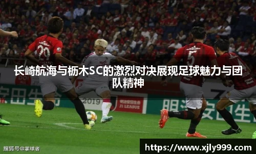 长崎航海与枥木SC的激烈对决展现足球魅力与团队精神