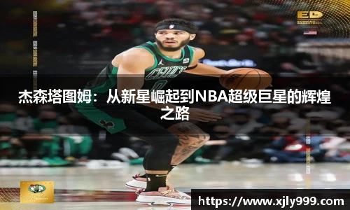 杰森塔图姆：从新星崛起到NBA超级巨星的辉煌之路